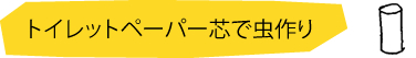 トイレットペーパー芯で虫作り