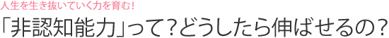 人生を生き抜いていく力を育む！　「非認知能力」って？どうしたら伸ばせるの？