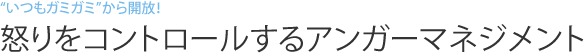 “いつもガミガミ”から開放！　怒りをコントロールするアンガーマネジメント