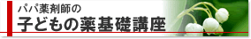 パパ薬剤師の子どもの薬基礎講座