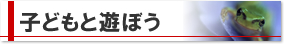 子どもと遊ぼう
